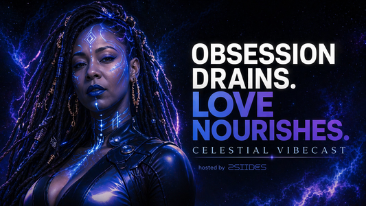 Celestial VibeCast™️- Obsession Drains. Love Nourishes.
